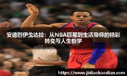 安德烈伊戈达拉：从NBA巨星到生活导师的精彩转变与人生哲学
