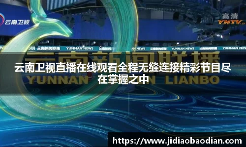 云南卫视直播在线观看全程无缝连接精彩节目尽在掌握之中